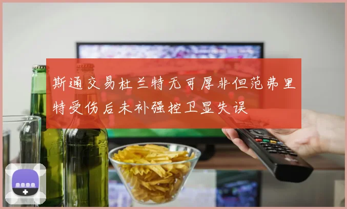 斯通交易杜兰特无可厚非但范弗里特受伤后未补强控卫显失误