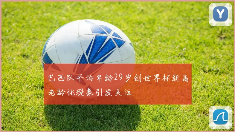 巴西队平均年龄29岁创世界杯新高老龄化现象引发关注