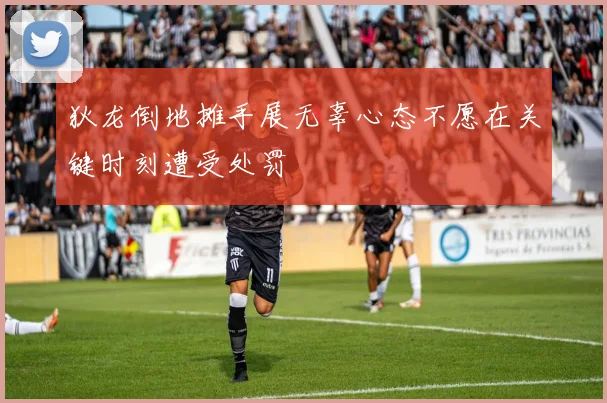 狄龙倒地摊手展无辜心态不愿在关键时刻遭受处罚