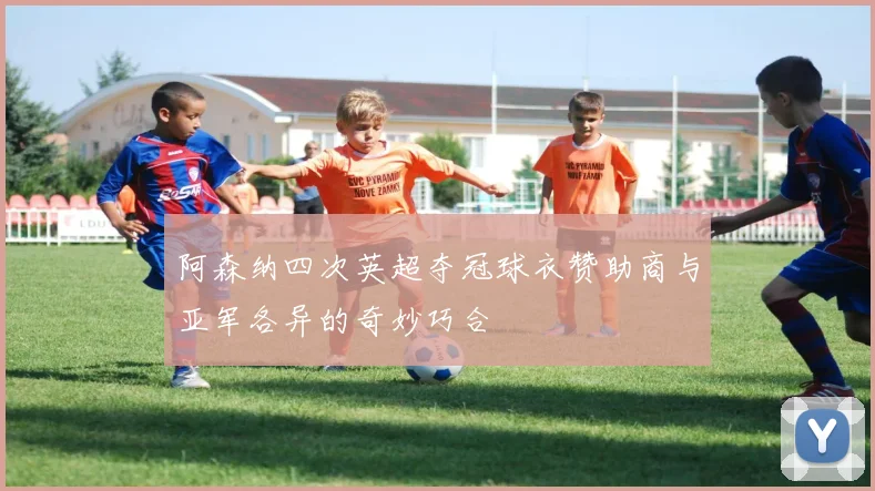 阿森纳四次英超夺冠球衣赞助商与亚军各异的奇妙巧合