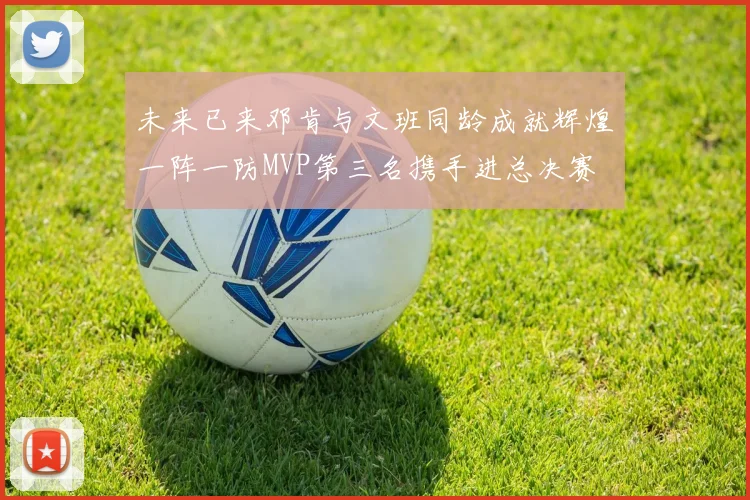 未来已来邓肯与文班同龄成就辉煌一阵一防MVP第三名携手进总决赛