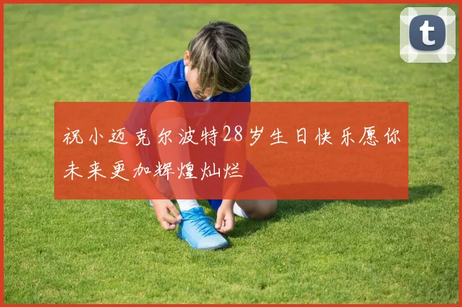 祝小迈克尔波特28岁生日快乐愿你未来更加辉煌灿烂