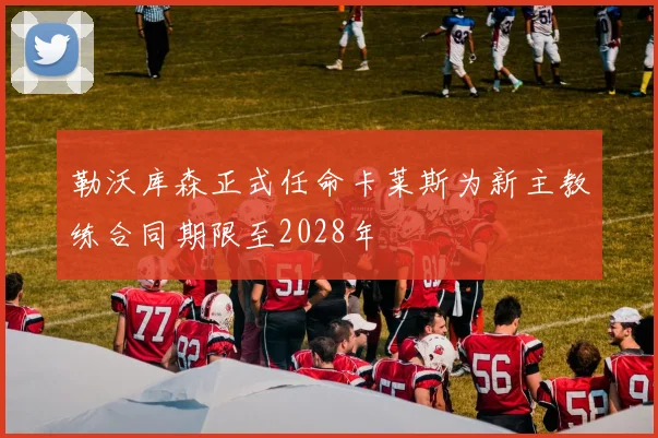 勒沃库森正式任命卡莱斯为新主教练合同期限至2028年